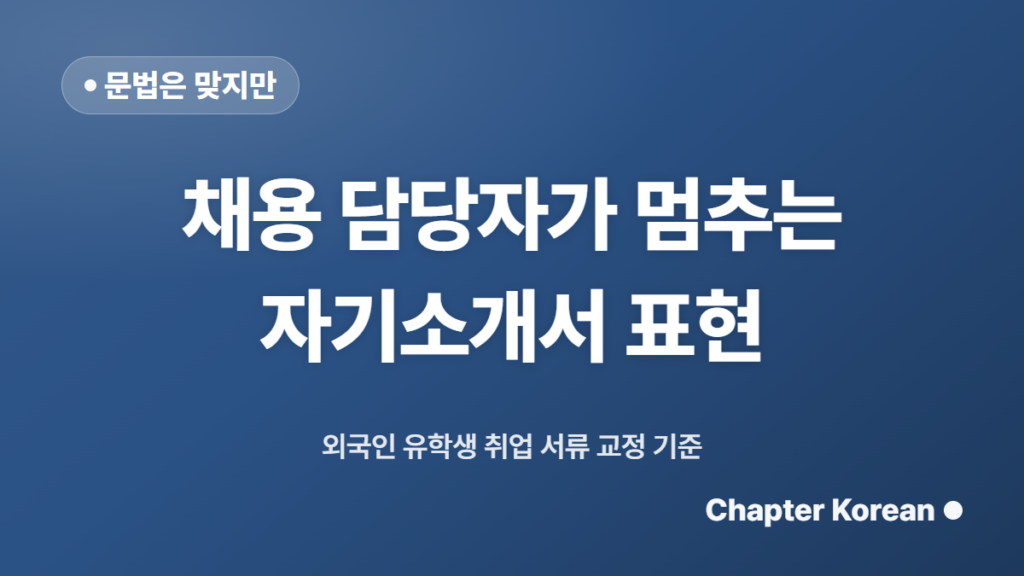 외국인 유학생 자기소개서, 문법보다 먼저 고쳐야 할 표현들